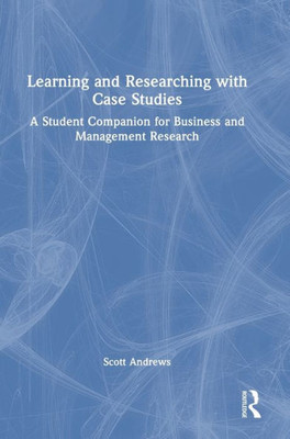 Learning and Researching with Case Studies: A Student Companion for Business and Management Research