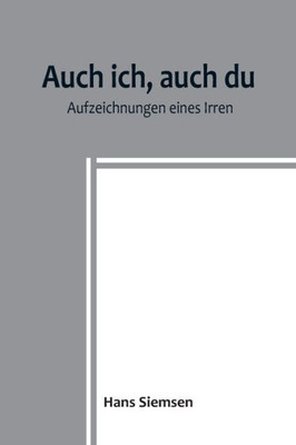 Auch ich, auch du: Aufzeichnungen eines Irren (German Edition)