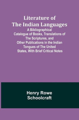 Literature of the Indian Languages: A Bibliographical Catalogue of Books, Translations of the Scriptures, and Other Publications in the Indian Tongues of the United States, With Brief Critical Notes