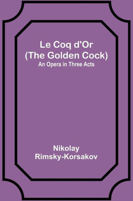 Le Coq d'Or (The Golden Cock): An Opera in Three Acts (French Edition)