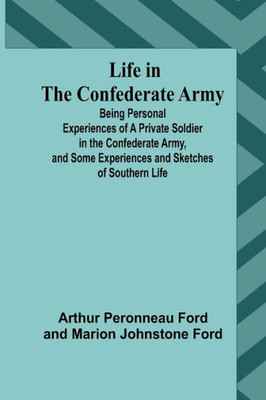Life in the Confederate Army: Being Personal Experiences of a Private Soldier in the Confederate Army, and Some Experiences and Sketches of Southern Life