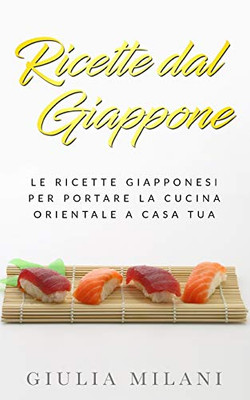 Ricette dal Giappone: Le ricette giapponesi per portare la cucina orientale a casa tua (Italian Edition)
