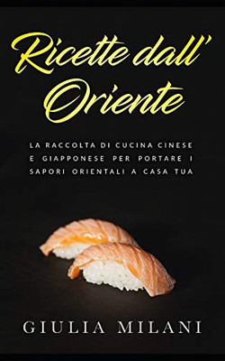 Ricette dall'Oriente: La raccolta di cucina cinese e giapponese per portare i sapori orientali a casa tua (Cucina Orientale) (Italian Edition)