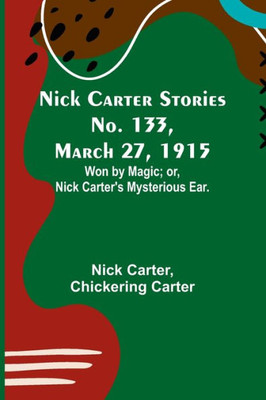 Nick Carter Stories No. 133, March 27, 1915: Won by Magic; or, Nick Carter's Mysterious Ear.