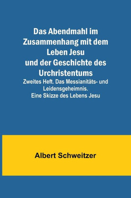 Das Abendmahl im Zusammenhang mit dem Leben Jesu und der Geschichte des Urchristentums; Zweites Heft. Das Messianitäts- und Leidensgeheimnis. Eine Skizze des Lebens Jesu (German Edition)