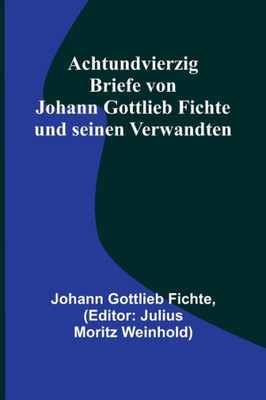 Achtundvierzig Briefe von Johann Gottlieb Fichte und seinen Verwandten (German Edition)