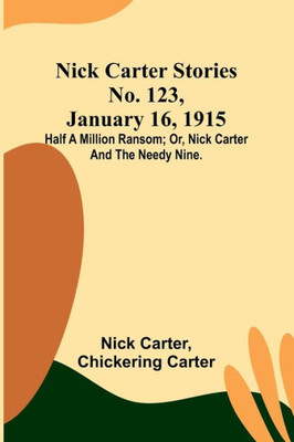Nick Carter Stories No. 123, January 16, 1915: Half a million ransom; or, Nick Carter and the needy nine.