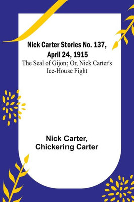 Nick Carter Stories No. 137, April 24, 1915: The Seal of Gijon; Or, Nick Carter's Ice-House Fight