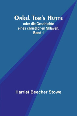 Onkel Tom's Hütte; oder die Geschichte eines christlichen Sklaven. Band 1 (German Edition)
