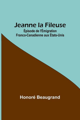 Jeanne la Fileuse: Épisode de l'Émigration Franco-Canadienne aux États-Unis (French Edition)
