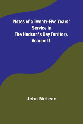 Notes of a Twenty-Five Years' Service in the Hudson's Bay Territory. Volume II.