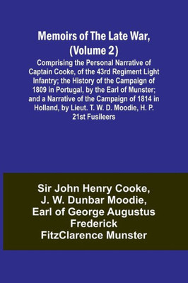 Memoirs of the Late War, (Volume 2); Comprising the Personal Narrative of Captain Cooke, of the 43rd Regiment Light Infantry; the History of the ... of the Campaign of 1814 in Holland, by Li