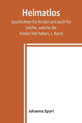 Heimatlos; Geschichten für Kinder und auch für solche, welche die Kinder lieb haben, 1. Band (German Edition)