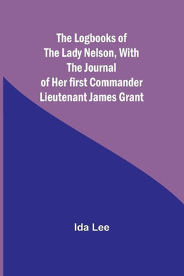 The Logbooks of the Lady Nelson, With the journal of her first commander Lieutenant James Grant