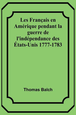 Les Français en Amérique pendant la guerre de l'indépendance des États-Unis 1777-1783 (French Edition)