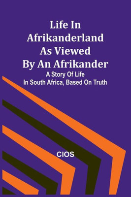 Life in Afrikanderland as viewed by an Afrikander: A story of life in South Africa, based on truth