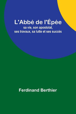 L'Abbé de l'Épée: sa vie, son apostolat, ses travaux, sa lutte et ses succès (French Edition)