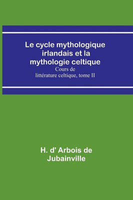Le cycle mythologique irlandais et la mythologie celtique; Cours de littérature celtique, tome II (French Edition)
