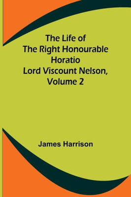The Life of the Right Honourable Horatio Lord Viscount Nelson, Volume 2