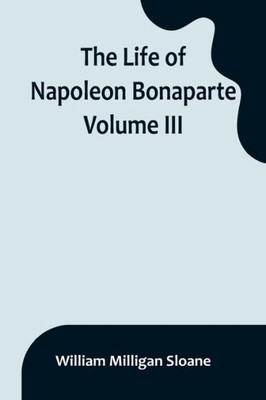 The Life of Napoleon Bonaparte. Volume III