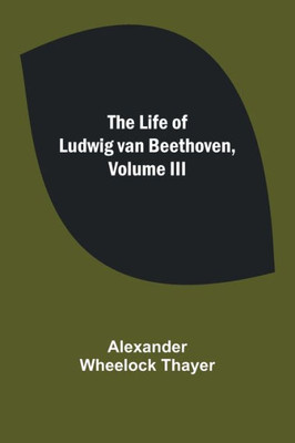 The Life of Ludwig van Beethoven, Volume III