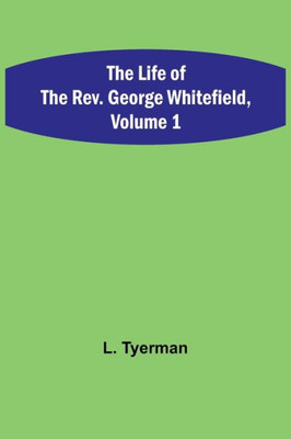 The Life of the Rev. George Whitefield, Volume 1