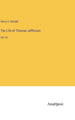 The Life of Thomas Jefferson: Vol. III