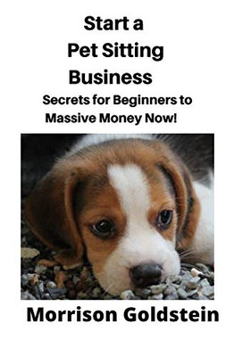 Start a Pet Sitting Business: Secrets for Beginners to Massive Money Now!
