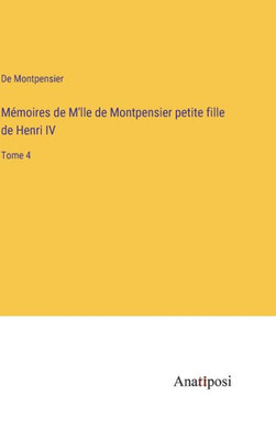 Mémoires de M'lle de Montpensier petite fille de Henri IV: Tome 4 (French Edition)