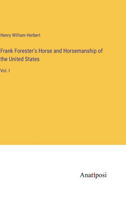 Frank Forester's Horse and Horsemanship of the United States: Vol. I