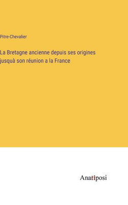 La Bretagne ancienne depuis ses origines jusquà son réunion a la France (French Edition)
