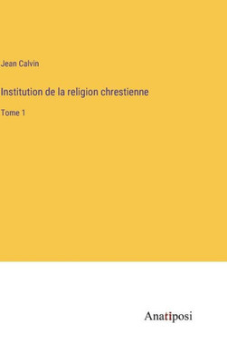 Institution de la religion chrestienne: Tome 1 (French Edition)