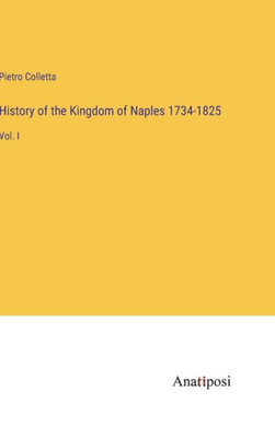 History of the Kingdom of Naples 1734-1825: Vol. I