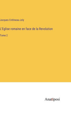 L'Eglise romaine en face de la Revolution: Tome 2 (French Edition)