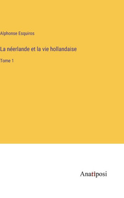 La néerlande et la vie hollandaise: Tome 1 (French Edition)