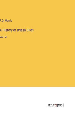 A History of British Birds: Vol. VI