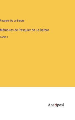 Mémoires de Pasquier de Le Barbre: Tome 1 (French Edition)