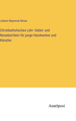 Christkatholisches Lehr- Gebet- und Reisebüchlein für junge Handwerker und Künstler (German Edition)