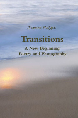 Transitions - A New Beginning - Poetry and Photography