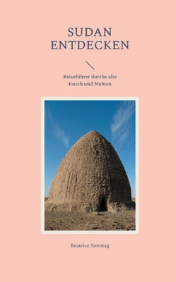 Sudan entdecken: Reiseführer durchs alte Kusch und Nubien (German Edition)