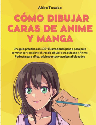 Cómo Dibujar Caras De Anime Y Manga: Una guía práctica con 100+ ilustraciones paso a paso para dominar por completo el arte de dibujar caras Manga y ... y adultos aficionados (Spanish Edition)