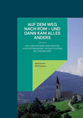 Auf dem Weg nach Rom - und dann kam alles anders: Auf den Spuren der Päpstin von Rothenburg ob der Tauber bis Oberbozen (German Edition)