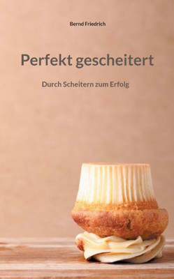 Perfekt gescheitert: Durch Scheitern zum Erfolg (German Edition)