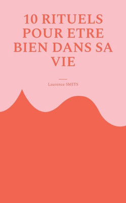 10 rituels pour être bien dans sa vie: Comment les habitudes saines peuvent vous aider à évoluer (French Edition)