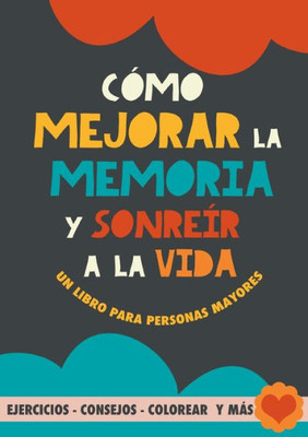 Cómo mejorar la memoria y sonreír a la vida: Un libro para personas mayores con ejercicios, consejos, colorear y más. Ejercicios para alzheimer, demencia y mejora cognitiva (Spanish Edition)