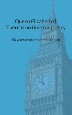 Queen Elizabeth II. There is no time for poetry: 50 years of poems for the Queen