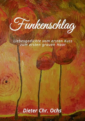 Funkenschlag: Liebesgedichte vom ersten Kuss zum ersten grauen Haar (German Edition)