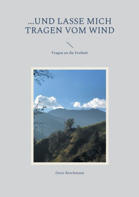 ...und lasse mich tragen vom Wind: Fragen an die Freiheit (German Edition)