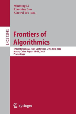 Frontiers of Algorithmics: 17th International Joint Conference, IJTCS-FAW 2023 Macau, China, August 14-18, 2023 Proceedings (Lecture Notes in Computer Science, 13933)