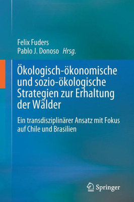 Ökologisch-ökonomische und sozio-ökologische Strategien zur Erhaltung der Wälder: Ein transdisziplinärer Ansatz mit Fokus auf Chile und Brasilien (German Edition)